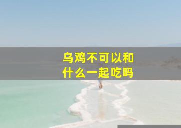 乌鸡不可以和什么一起吃吗