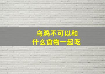 乌鸡不可以和什么食物一起吃