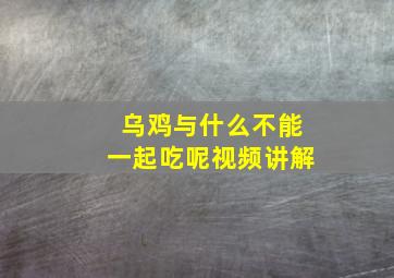 乌鸡与什么不能一起吃呢视频讲解