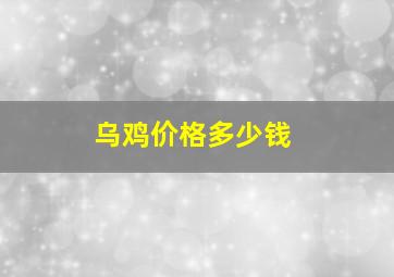 乌鸡价格多少钱