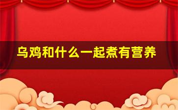 乌鸡和什么一起煮有营养