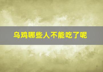 乌鸡哪些人不能吃了呢