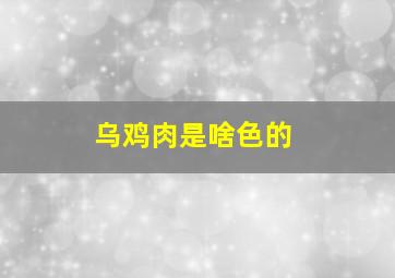 乌鸡肉是啥色的