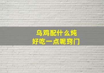 乌鸡配什么炖好吃一点呢窍门