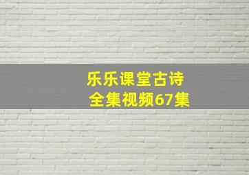 乐乐课堂古诗全集视频67集