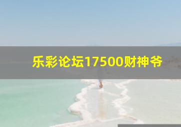 乐彩论坛17500财神爷