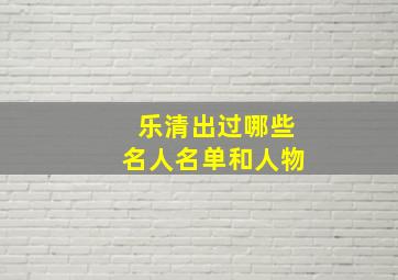 乐清出过哪些名人名单和人物