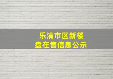 乐清市区新楼盘在售信息公示