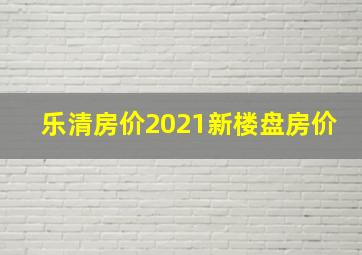 乐清房价2021新楼盘房价