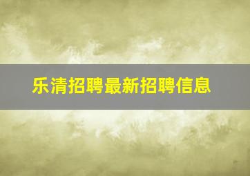 乐清招聘最新招聘信息