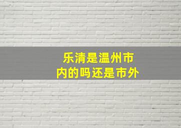 乐清是温州市内的吗还是市外