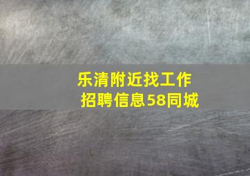 乐清附近找工作招聘信息58同城