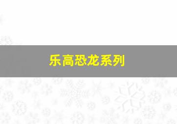 乐高恐龙系列