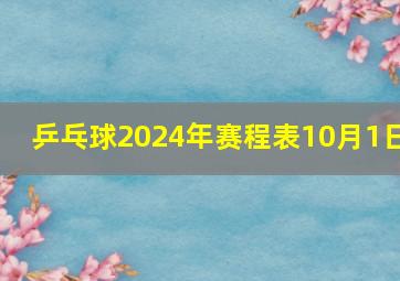 乒乓球2024年赛程表10月1日