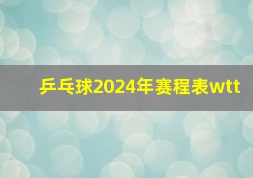 乒乓球2024年赛程表wtt