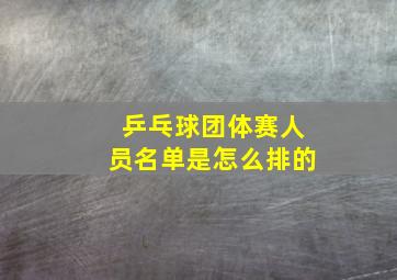 乒乓球团体赛人员名单是怎么排的