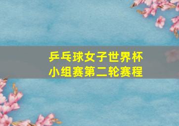 乒乓球女子世界杯小组赛第二轮赛程