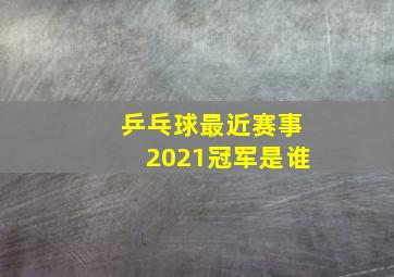 乒乓球最近赛事2021冠军是谁