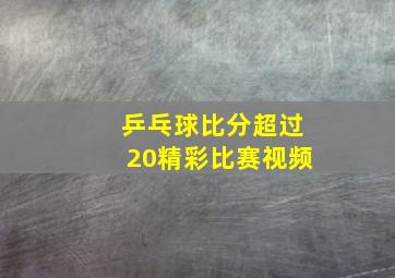 乒乓球比分超过20精彩比赛视频