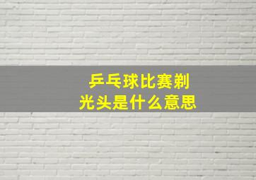 乒乓球比赛剃光头是什么意思