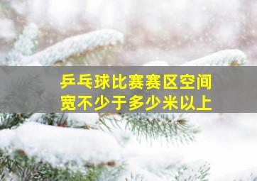 乒乓球比赛赛区空间宽不少于多少米以上