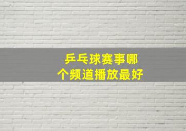 乒乓球赛事哪个频道播放最好