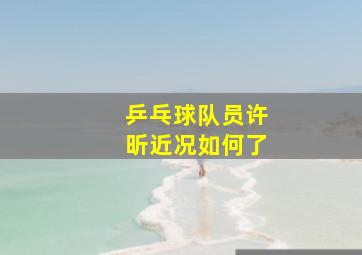 乒乓球队员许昕近况如何了