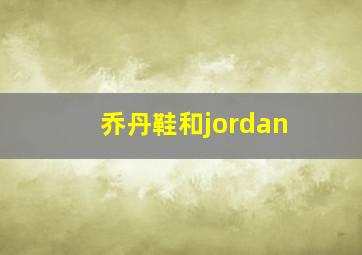 乔丹鞋和jordan