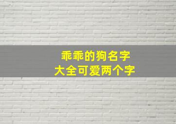 乖乖的狗名字大全可爱两个字