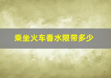 乘坐火车香水限带多少