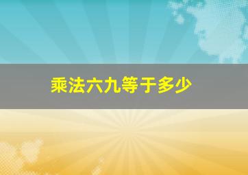 乘法六九等于多少