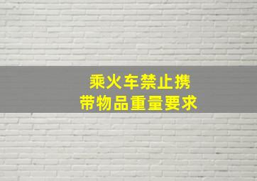 乘火车禁止携带物品重量要求