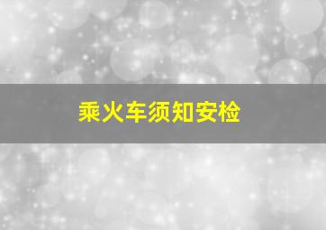 乘火车须知安检