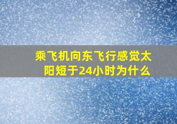 乘飞机向东飞行感觉太阳短于24小时为什么