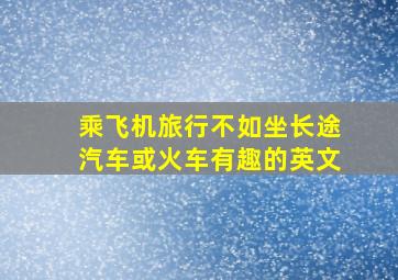 乘飞机旅行不如坐长途汽车或火车有趣的英文