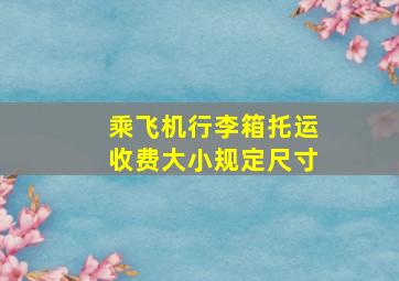 乘飞机行李箱托运收费大小规定尺寸