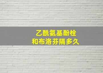 乙酰氨基酚栓和布洛芬隔多久