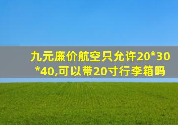 九元廉价航空只允许20*30*40,可以带20寸行李箱吗