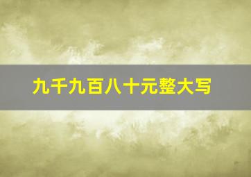 九千九百八十元整大写