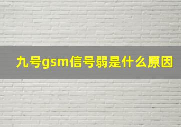 九号gsm信号弱是什么原因