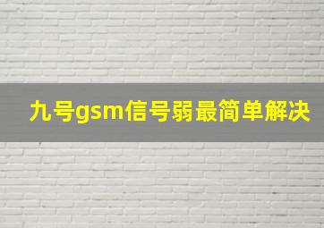 九号gsm信号弱最简单解决