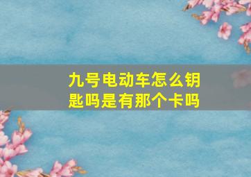 九号电动车怎么钥匙吗是有那个卡吗