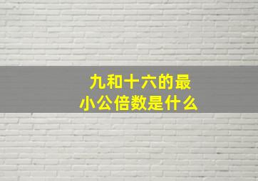 九和十六的最小公倍数是什么