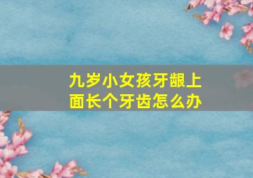 九岁小女孩牙龈上面长个牙齿怎么办