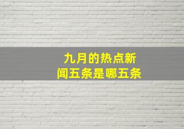 九月的热点新闻五条是哪五条