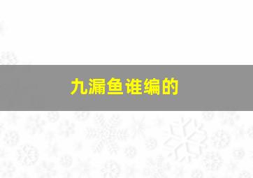 九漏鱼谁编的