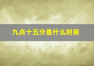 九点十五分是什么时辰