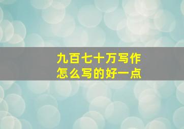 九百七十万写作怎么写的好一点