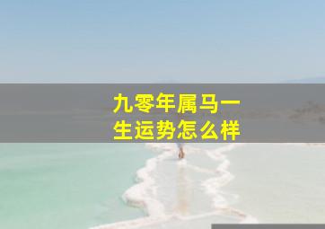 九零年属马一生运势怎么样