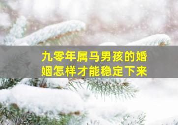 九零年属马男孩的婚姻怎样才能稳定下来